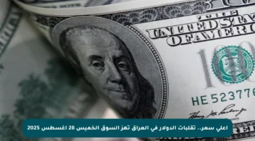 أعلى سعر.. تقلبات الدولار في العراق تهز السوق الخميس 28 أغسطس 2025
